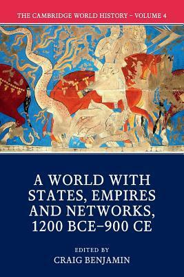 The Cambridge World History: Volume 4, A World with States, Empires and Networks 1200 BCE-900 CE by Craig G. Benjamin