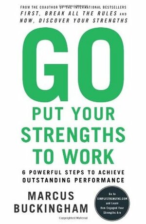 Go Put Your Strengths to Work: 6 Powerful Steps to Achieve Outstanding Performance by Marcus Buckingham