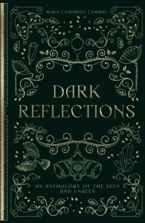 Dark Reflections: An Anthology of the Seen and Unseen by Elle Caldwell, Friel Black, Friel Black, C.A. Farran