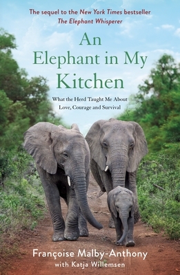 An Elephant in My Kitchen: What the Herd Taught Me about Love, Courage and Survival by Katja Willemsen, Françoise Malby-Anthony