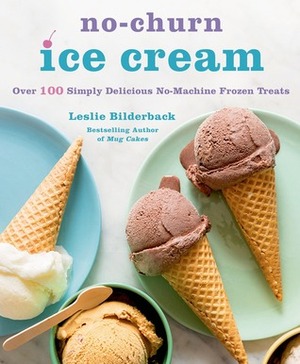 No-Churn Ice Cream: Over 100 Simply Delicious No-Machine Frozen Treats by Leslie Bilderback