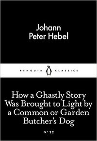 How a Ghastly Story Was Brought to Light by a Common or Garden Butcher's Dog by Johann Peter Hebel