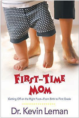 First-Time Mom: Getting Off on the Right Foot From Birth to First Grade by Kevin Leman, Kevin Leman