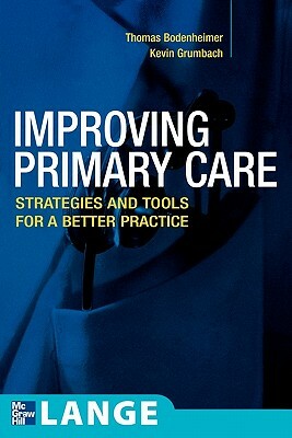 Improving Primary Care: Strategies and Tools for a Better Practice by Kevin Grumbach, Thomas S. Bodenheimer