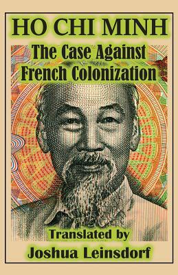 The Case Against French Colonization (Translation): by Ho Chi Minh by Joshua Leinsdorf, Ho Chi Minh