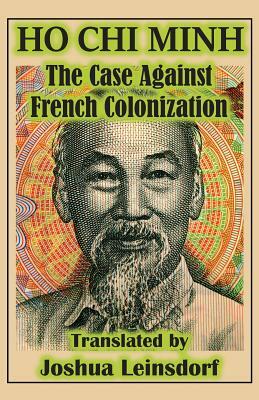 The Case Against French Colonization (Translation): by Ho Chi Minh by Hồ Chí Minh, Joshua Leinsdorf