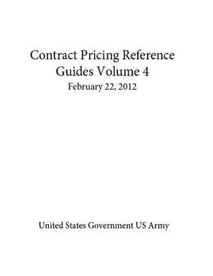 Contract Pricing Reference Guides Volume 4 February 22, 2012 by United States Government Us Army