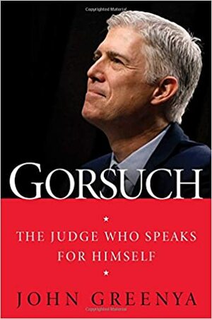 Gorsuch: The Judge Who Speaks for Himself by John Greenya