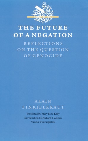 The Future of a Negation: Reflections on the Question of Genocide by Richard J. Golsan, Mary Byrd Kelly, Alain Finkielkraut, Mary B. Kelly