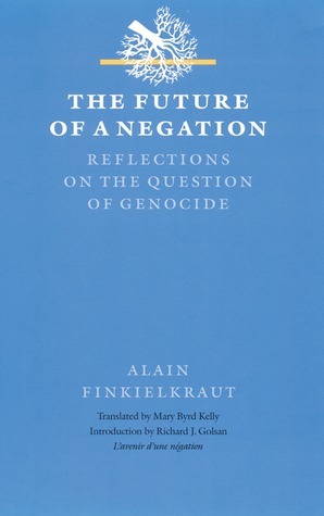 The Future of a Negation: Reflections on the Question of Genocide by Richard J. Golsan, Mary Byrd Kelly, Mary B. Kelly, Alain Finkielkraut