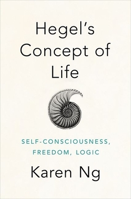 Hegel's Concept of Life: Self-Consciousness, Freedom, Logic by Karen Ng