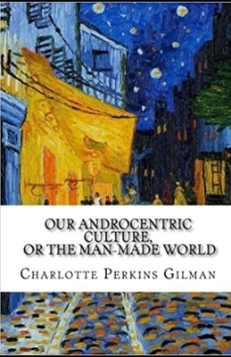 Our Androcentric Culture Or The Man-Made World Illustrated by Charlotte Gilman