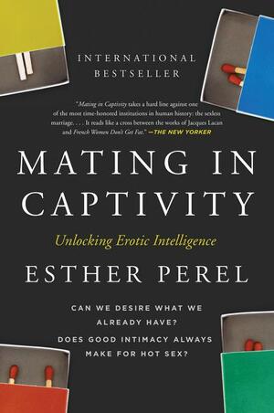 Mating in Captivity: Unlocking Erotic Intelligence by Esther Perel