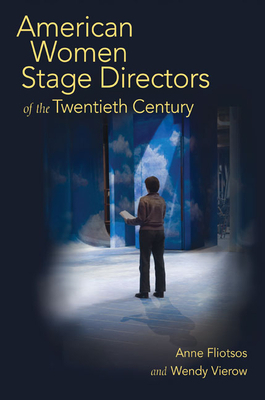 American Women Stage Directors of the Twentieth Century by Wendy Vierow, Anne Fliotsos