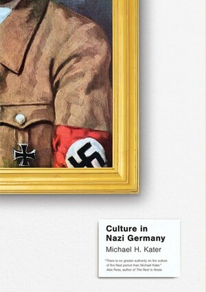 Culture in Nazi Germany by Michael H. Kater