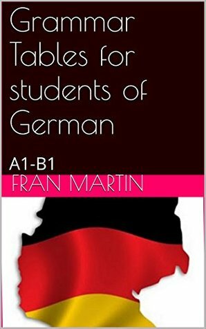 Grammar Tables for students of German: A1-B1 level by Fran Martin