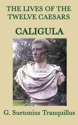 The Lives of the Twelve Caesars -Caligula- by G. Suetonius Tranquillus