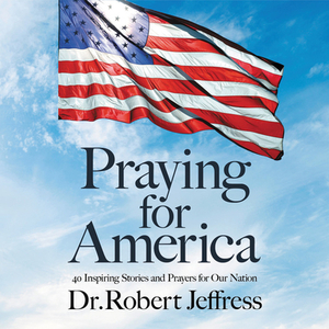 Praying for America: 40 Inspiring Stories and Prayers for Our Nation by Robert Jeffress