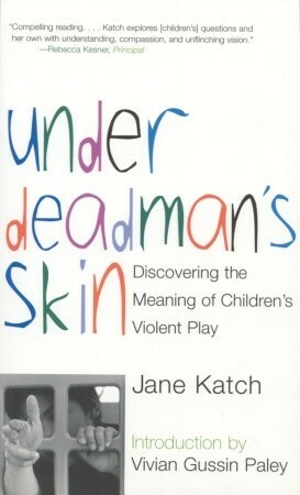 Under Deadman's Skin: Discovering the Meaning of Children's Violent Play by Vivian Gussin Paley, Jane Katch