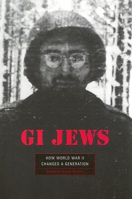 GI Jews: How World War II Changed a Generation by Deborah Dash Moore