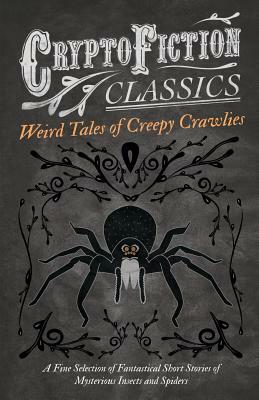 Weird Tales of Creepy Crawlies: A Fine Selection of Fantastical Short Stories of Mysterious Insects and Spiders by 