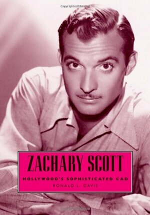 Zachary Scott: Hollywood's Sophisticated Cad by Ronald L. Davis