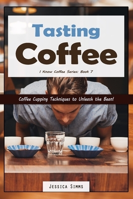 Tasting Coffee: Coffee Cupping Techniques to Unleash the Bean! by Jessica Simms
