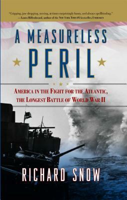 A Measureless Peril: America in the Fight for the Atlantic, the Longest Battle of World War II by Richard Snow