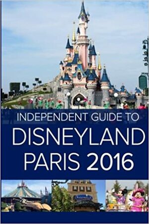 The Independent Guide to Disneyland Paris 2016 by John Coast