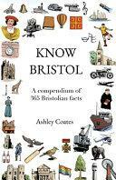 Know Bristol: A Compendium of 365 Bristolian Facts by Ashley Coates