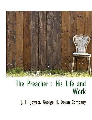 The Preacher: His Life and Work by John Henry Jowett, John Henry Jowett