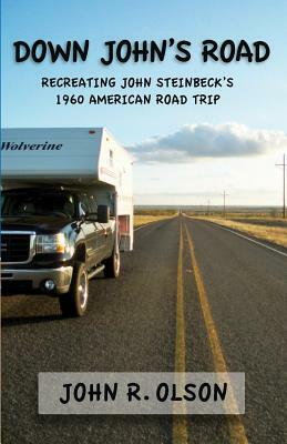 Down John's Road: Recreating John Steinbeck's 1960 American Road Trip by John R. Olson