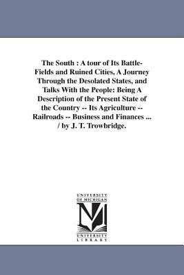 The South: A tour of Its Battle-Fields and Ruined Cities, A Journey Through the Desolated States, and Talks With the People: Bein by J. T. (John Townsend) Trowbridge