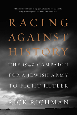 Racing Against History: The 1940 Campaign for a Jewish Army to Fight Hitler by Rick Richman