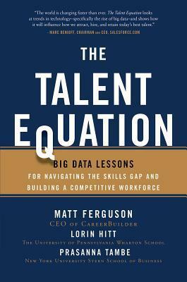 The Talent Equation: Big Data Lessons for Navigating the Skills Gap and Building a Competitive Workforce by Lorin M. Hitt, Prasanna Tambe, Matt Ferguson