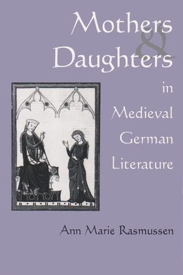 Mothers and Daughters in Medieval: German Literature by Ann Rasmussen