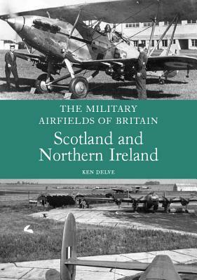 Military Airfields of Britain: Scotland and Northern Ireland by Ken Delve