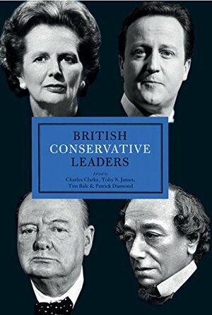 British Conservative Leaders by Charles Clarke, Toby James, Tim Bale, Patrick Diamond