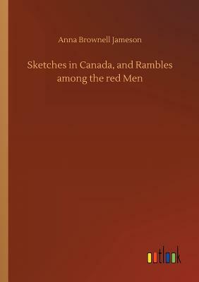 Sketches in Canada, and Rambles Among the Red Men by Anna Brownell Jameson