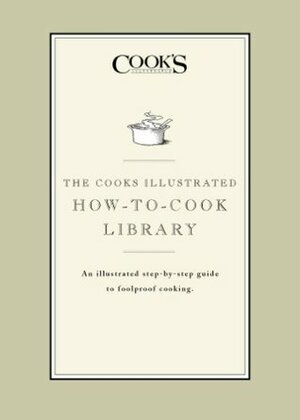 The Cook's Illustrated How-to-Cook Library: An illustrated step-by-step guide to Foolproof Cooking by Cook's Illustrated Magazine