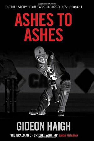 Ashes to Ashes: The Story of the Back-to-back Series of 2013-14 by Gideon Haigh