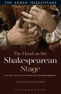The Hand on the Shakespearean Stage: Gesture, Touch and the Spectacle of Dismemberment by Farah Karim-Cooper