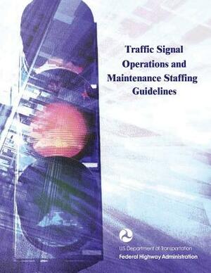 Traffic Signal Operations and Maintenance Staffing Guidelines by Federal Highway Administration, U. S. Department of Transportation