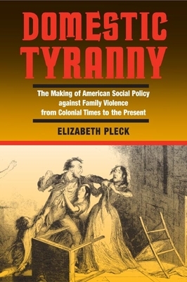 Domestic Tyranny: The Making of American Social Policy Against Family Violence from Colonial Times to the Present by Elizabeth Pleck