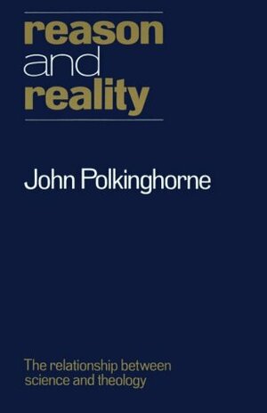 Reason and Reality: The Relationship Between Science and Theology by John Polkinghorne