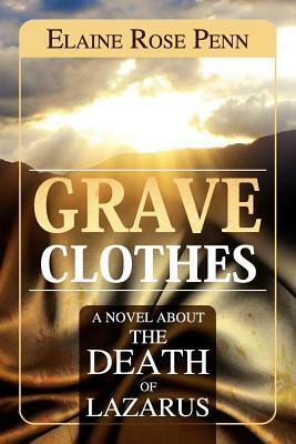 Grave Clothes: A Novel about the Death of Lazarus by Elaine Penn
