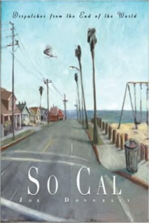 So Cal: Dispatches from the End of the World by Joe Donnelly