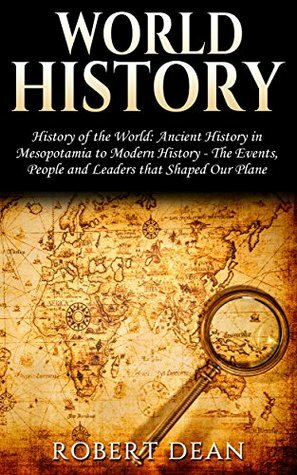 World History: History of the World: Ancient History in Mesopotamia to Modern History - The Events, People and Leaders that Shaped Our Planet (Renaissance, ... Alexander the Great, Sumerians Book 1) by Robert Dean
