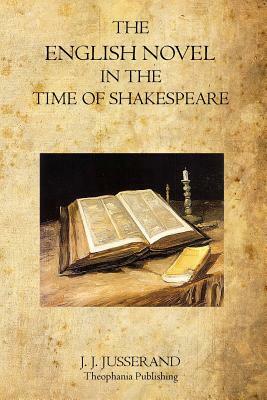 The English Novel In The Time of Shakespeare by J. J. Jusserand