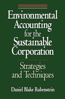 Environmental Accounting for the Sustainable Corporation: Strategies and Techniques by John a. Lent, Daniel B. Rubenstein